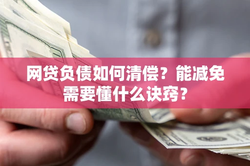 武汉网贷负债如何清偿？能减免需要懂什么诀窍？