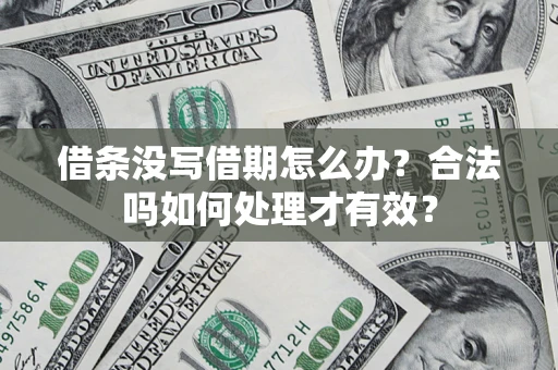 武汉借条没写借期怎么办？合法吗如何处理才有效？
