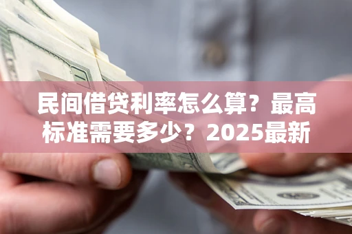 武汉民间借贷利率怎么算？最高标准需要多少？2025最新避坑指南