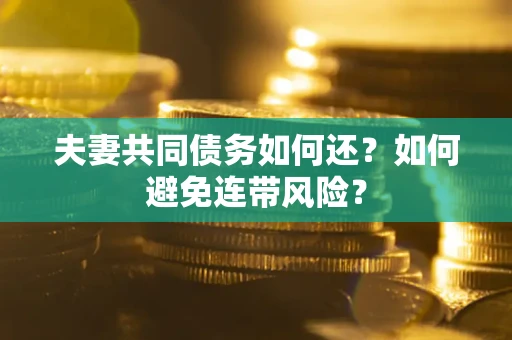 武汉夫妻共同债务如何还？如何避免连带风险？