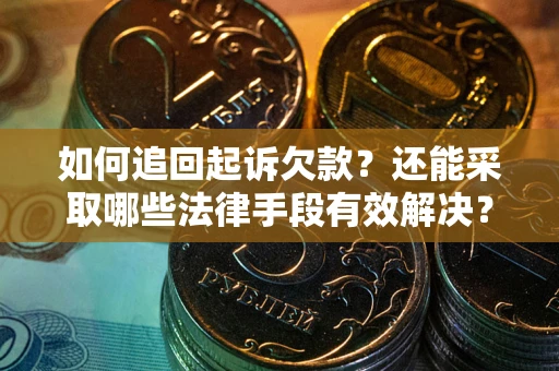 武汉如何追回起诉欠款？还能采取哪些法律手段有效解决？