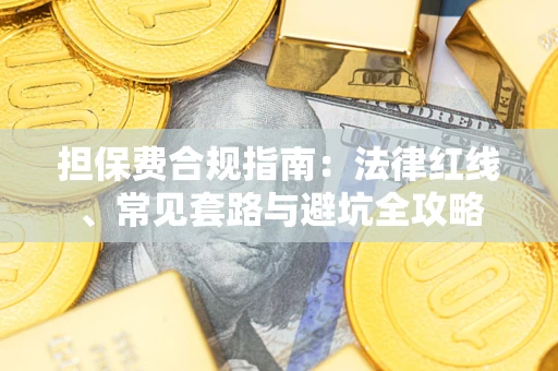武汉担保费合规指南：法律红线、常见套路与避坑全攻略