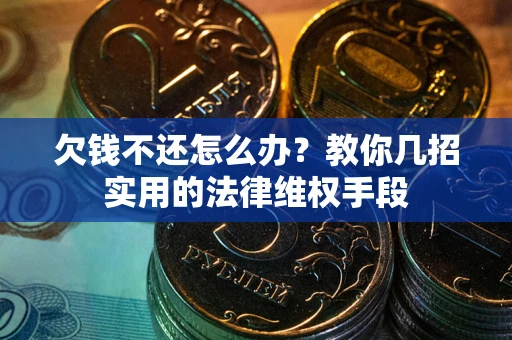 武汉欠钱不还怎么办？教你几招实用的法律维权手段