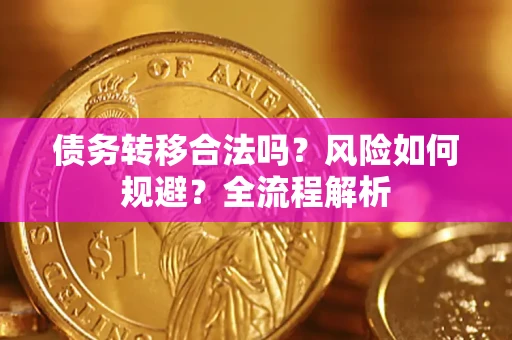 武汉债务转移合法吗？风险如何规避？全流程解析