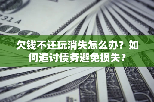 武汉欠钱不还玩消失怎么办？如何追讨债务避免损失？