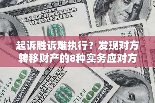 武汉起诉胜诉难执行？发现对方转移财产的8种实务应对方案