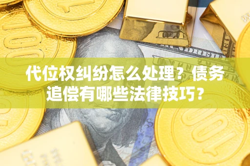 武汉代位权纠纷怎么处理？债务追偿有哪些法律技巧？