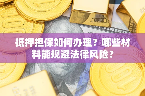 武汉抵押担保如何办理？哪些材料能规避法律风险？