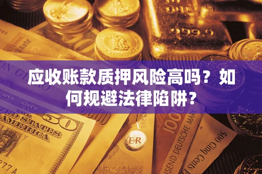 武汉应收账款质押风险高吗？如何规避法律陷阱？