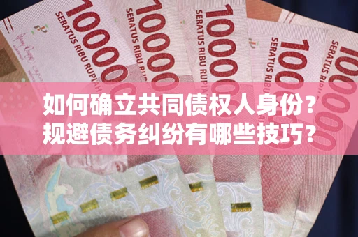 武汉如何确立共同债权人身份？规避债务纠纷有哪些技巧？