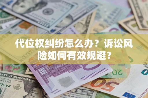 武汉代位权纠纷怎么办？诉讼风险如何有效规避？