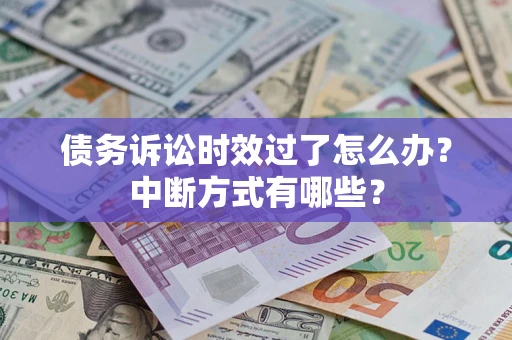 武汉债务诉讼时效过了怎么办？中断方式有哪些？
