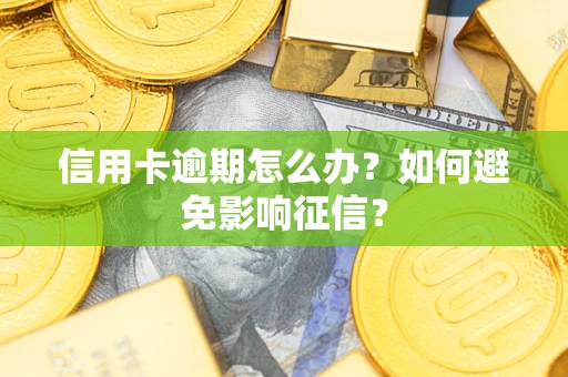 武汉信用卡逾期怎么办？如何避免影响征信？