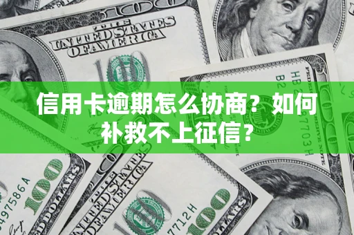 武汉信用卡逾期怎么协商？如何补救不上征信？