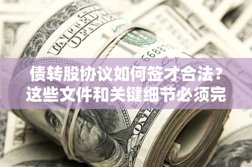 武汉债转股协议如何签才合法？这些文件和关键细节必须完整