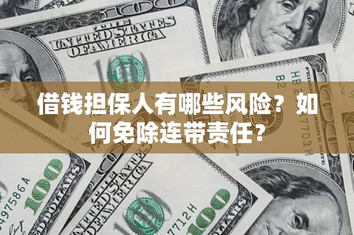 武汉借钱担保人有哪些风险？如何免除连带责任？