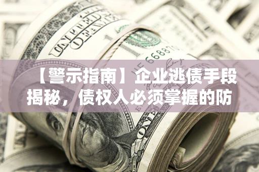 武汉【警示指南】企业逃债手段揭秘，债权人必须掌握的防坑宝典