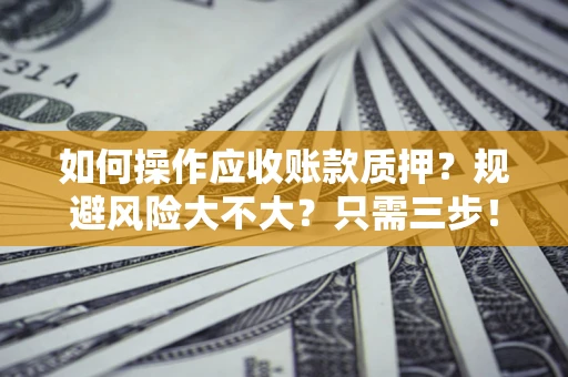 武汉如何操作应收账款质押？规避风险大不大？只需三步！