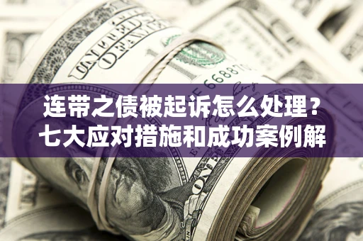 武汉连带之债被起诉怎么处理？七大应对措施和成功案例解析