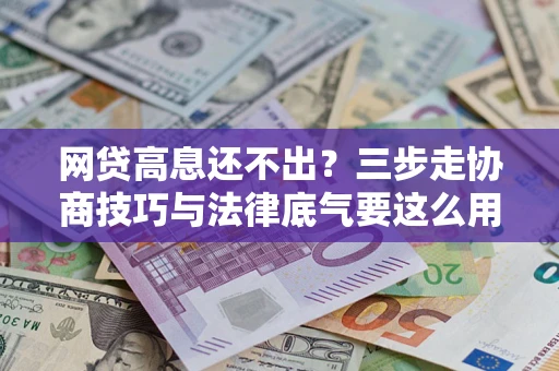 武汉网贷高息还不出？三步走协商技巧与法律底气要这么用