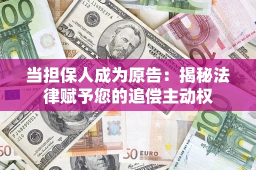 武汉当担保人成为原告:揭秘法律赋予您的追偿主动权 武汉当担保人成为原告:揭秘法律赋予您的追偿主动权