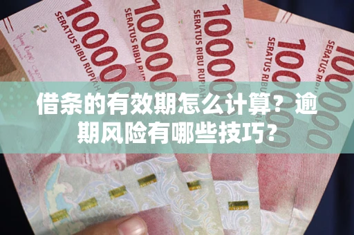 武汉借条的有效期怎么计算？逾期风险有哪些技巧？