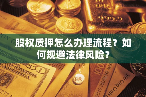 武汉股权质押怎么办理流程？如何规避法律风险？