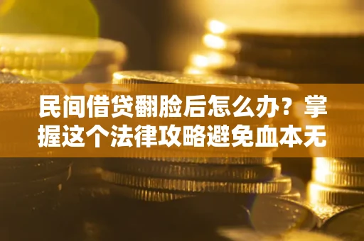 武汉民间借贷翻脸后怎么办？掌握这个法律攻略避免血本无归