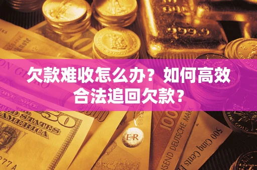 武汉欠款难收怎么办？如何高效合法追回欠款？