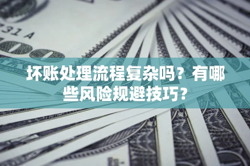 武汉坏账处理流程复杂吗？有哪些风险规避技巧？