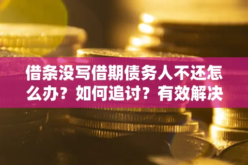 武汉借条没写借期债务人不还怎么办？如何追讨？有效解决方案！