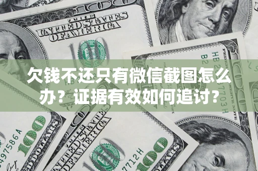 武汉欠钱不还只有微信截图怎么办？证据有效如何追讨？