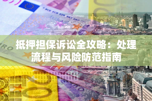 武汉抵押担保诉讼全攻略：处理流程与风险防范指南