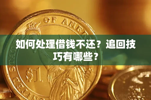 武汉如何处理借钱不还？追回技巧有哪些？