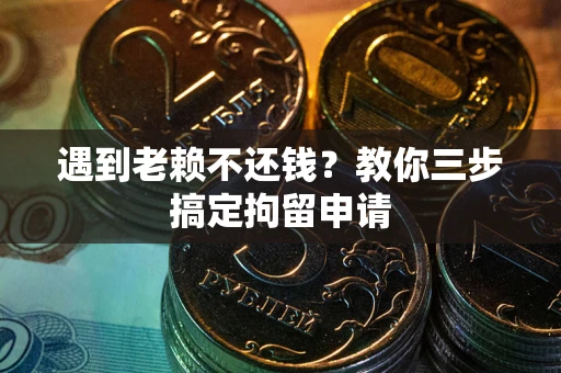 武汉遇到老赖不还钱？教你三步搞定拘留申请