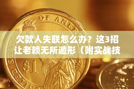 武汉欠款人失联怎么办？这3招让老赖无所遁形（附实战技巧）