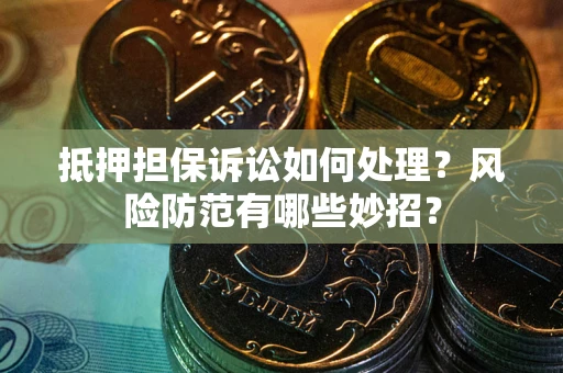 武汉抵押担保诉讼如何处理？风险防范有哪些妙招？