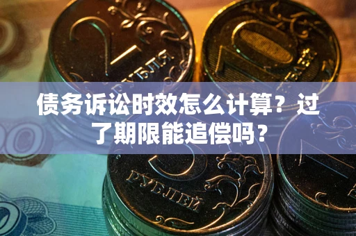 武汉债务诉讼时效怎么计算？过了期限能追偿吗？