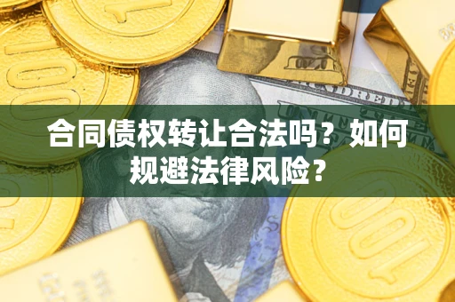 武汉合同债权转让合法吗？如何规避法律风险？