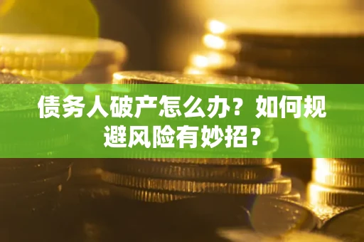 武汉债务人破产怎么办？如何规避风险有妙招？