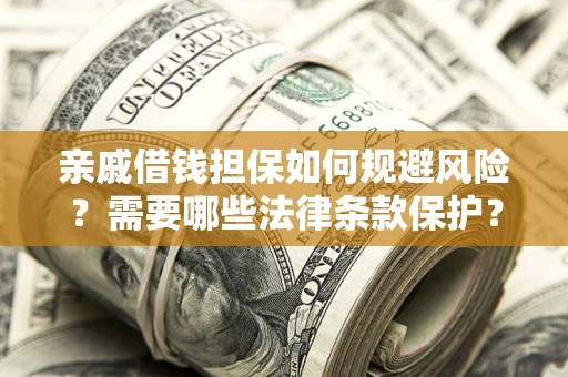 武汉亲戚借钱担保如何规避风险？需要哪些法律条款保护？