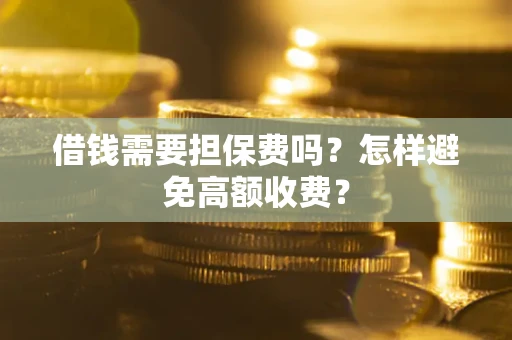 武汉借钱需要担保费吗？怎样避免高额收费？