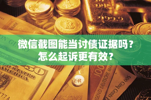 武汉微信截图能当讨债证据吗？怎么起诉更有效？