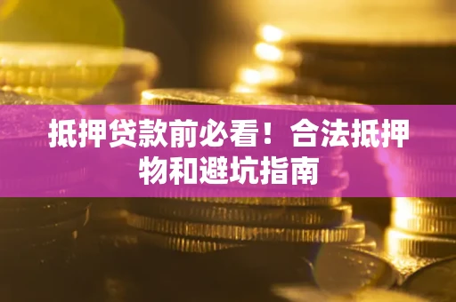 武汉抵押贷款前必看！合法抵押物和避坑指南