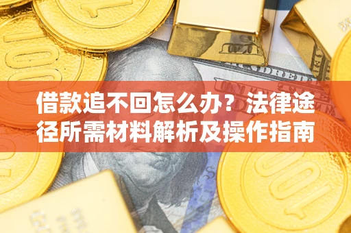 武汉借款追不回怎么办?法律途径所需材料解析及操作指南 武汉借款追不回怎么办?法律途径所需材料解析及操作指南