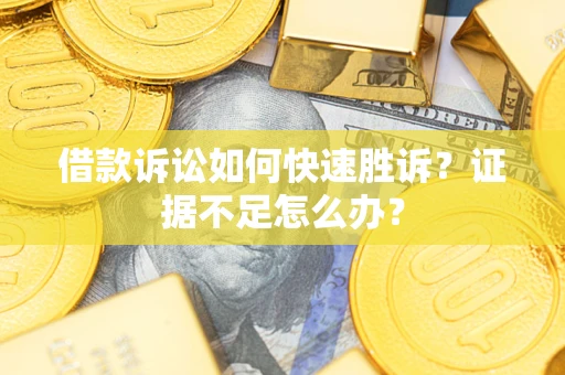 武汉借款诉讼如何快速胜诉？证据不足怎么办？