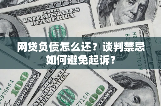 武汉网贷负债怎么还？谈判禁忌如何避免起诉？