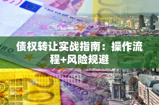 武汉债权转让实战指南：操作流程+风险规避