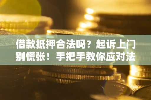 武汉借款抵押合法吗？起诉上门别慌张！手把手教你应对法律程序