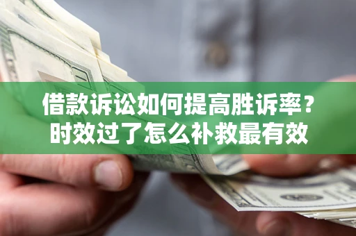 武汉借款诉讼如何提高胜诉率？时效过了怎么补救最有效